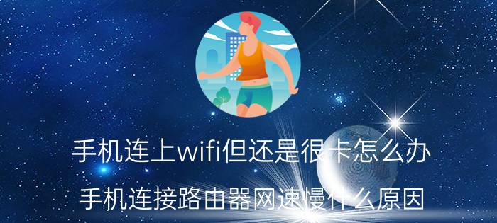 手机连上wifi但还是很卡怎么办 手机连接路由器网速慢什么原因？